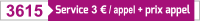 3615 : Service 3€/appel + prix appel